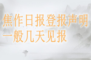 焦作日報登報聲明一般幾天見報？