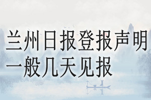 蘭州日?qǐng)?bào)登報(bào)聲明一般幾天見報(bào)？