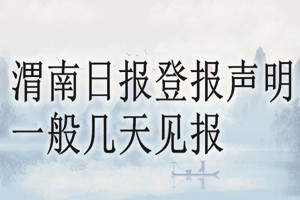 渭南日?qǐng)?bào)登報(bào)聲明一般幾天見(jiàn)報(bào)？