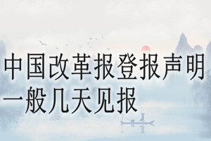中國(guó)改革報(bào)登報(bào)聲明一般幾天見(jiàn)報(bào)？