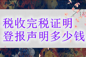 稅收完稅證明登報(bào)掛失多少錢(qián)