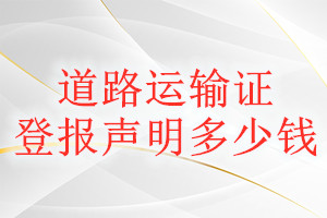 道路運(yùn)輸證登報(bào)掛失多少錢(qián)