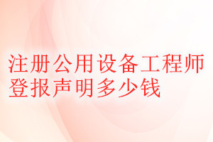 注冊(cè)公用設(shè)備工程師登報(bào)掛失多少錢(qián)
