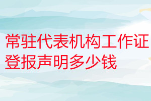 常駐代表機(jī)構(gòu)工作證登報(bào)掛失多少錢