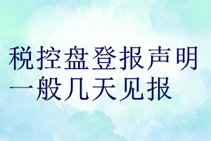 稅控盤登報(bào)聲明一般幾天見報(bào)