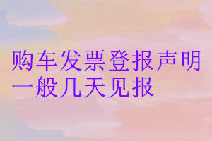 購(gòu)車發(fā)票登報(bào)聲明一般幾天見報(bào)