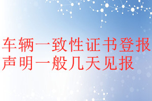車(chē)輛一致性證書(shū)登報(bào)聲明一般幾天見(jiàn)報(bào)