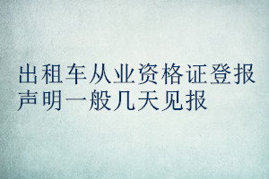出租車從業(yè)資格證登報聲明一般幾天見報