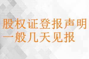 股權(quán)證登報(bào)聲明一般幾天見報(bào)
