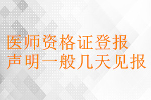 醫(yī)師資格證登報(bào)聲明一般幾天見(jiàn)報(bào)