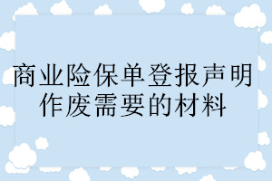 商業(yè)險(xiǎn)保單登報(bào)聲明作廢需要的材料
