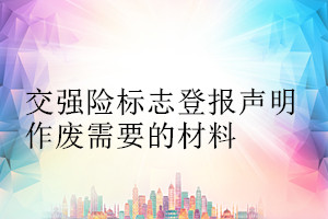 交強險標(biāo)志登報聲明作廢需要的材料