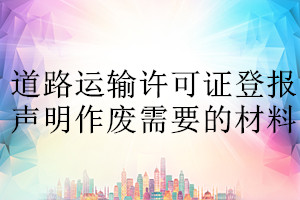 道路運(yùn)輸許可證登報(bào)聲明作廢需要的材料