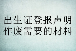 出生證登報(bào)聲明作廢需要的材料