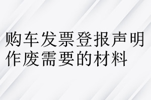 購(gòu)車發(fā)票登報(bào)聲明作廢需要的材料