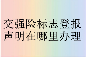 交強(qiáng)險標(biāo)志登報聲明在哪里辦理