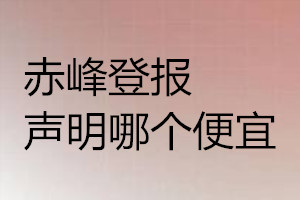 赤峰登報(bào)聲明哪個便宜