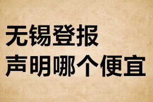 無錫登報(bào)聲明哪個(gè)便宜
