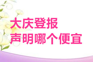大慶登報(bào)聲明哪個(gè)便宜