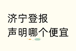 濟(jì)寧登報(bào)聲明哪個便宜