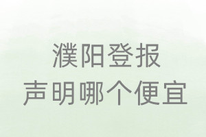 濮陽登報(bào)聲明哪個(gè)便宜