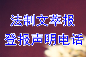 法制文萃報(bào)登報(bào)電話(huà)_法制文萃報(bào)登報(bào)聲明電話(huà)