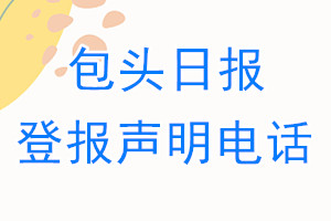 包頭日報(bào)登報(bào)電話_包頭日報(bào)登報(bào)聲明電話