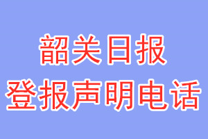 韶關(guān)日報登報電話_韶關(guān)日報登報聲明電話