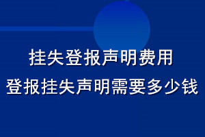 掛失登報聲明費(fèi)用_登報掛失聲明需要多少錢