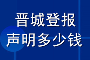 晉城登報(bào)聲明多少錢_晉城登報(bào)遺失聲明多少錢