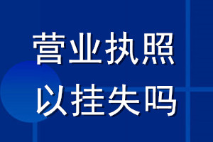 營業(yè)執(zhí)照可以掛失嗎