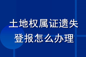 土地權(quán)屬證遺失登報怎么辦理