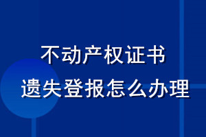 不動產(chǎn)權(quán)證書遺失登報(bào)怎么辦理
