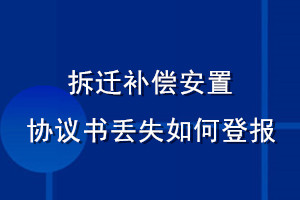 拆遷補(bǔ)償安置協(xié)議書(shū)丟失如何登報(bào)