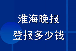 淮海晚報(bào)登報(bào)多少錢_淮海晚報(bào)登報(bào)掛失費(fèi)用