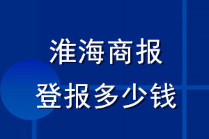 淮海商報(bào)登報(bào)多少錢(qián)_淮海商報(bào)登報(bào)掛失費(fèi)用