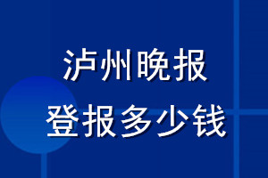 瀘州晚報(bào)登報(bào)多少錢(qián)_瀘州晚報(bào)登報(bào)掛失費(fèi)用