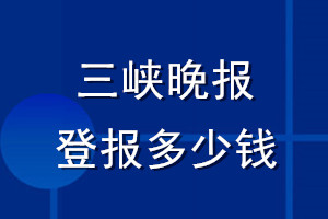 三峽晚報登報多少錢_三峽晚報登報掛失費(fèi)用