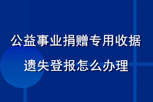 公益事業(yè)捐贈專用收據(jù)遺失登報(bào)怎么辦理