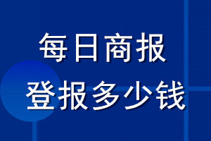 每日商報(bào)登報(bào)多少錢(qián)_每日商報(bào)登報(bào)掛失費(fèi)用