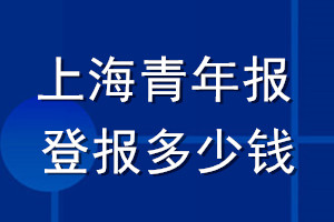 上海青年報(bào)登報(bào)多少錢(qián)_上海青年報(bào)登報(bào)掛失費(fèi)用