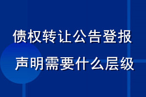 債權(quán)轉(zhuǎn)讓公告登報(bào)聲明 需要什么層級