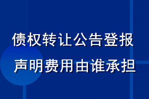 債權(quán)轉(zhuǎn)讓公告登報聲明費用由誰承擔