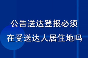 公告送達(dá)登報必須在受送達(dá)人居住地嗎