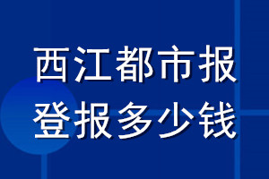 西江都市報(bào)登報(bào)多少錢(qián)_西江都市報(bào)登報(bào)掛失費(fèi)用