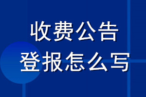 收費(fèi)公告登報(bào)怎么寫(xiě)