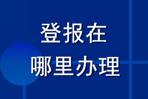 登報(bào)在哪里辦理
