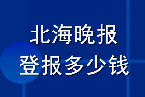北海晚報(bào)登報(bào)多少錢(qián)_北海晚報(bào)登報(bào)掛失費(fèi)用