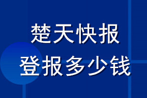 楚天快報(bào)登報(bào)多少錢(qián)_楚天快報(bào)登報(bào)掛失費(fèi)用