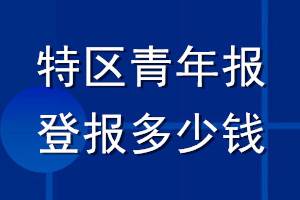 特區(qū)青年報(bào)登報(bào)多少錢(qián)_特區(qū)青年報(bào)登報(bào)掛失費(fèi)用